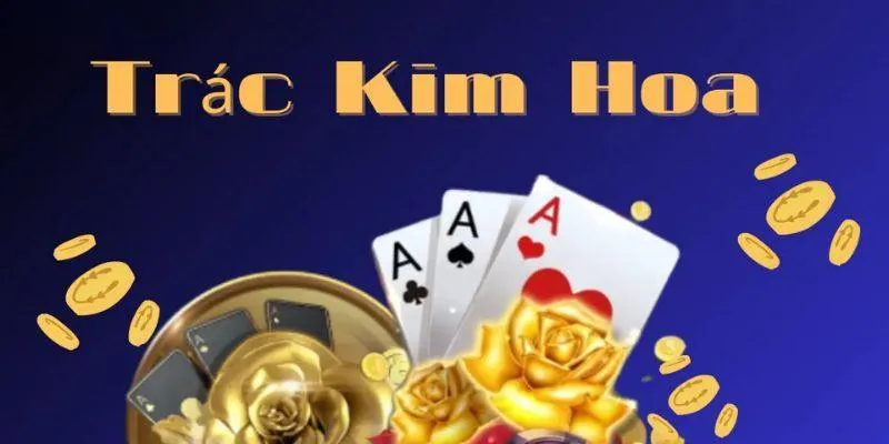 Đôi nét khái quát về game bài Trác Kim Hoa 