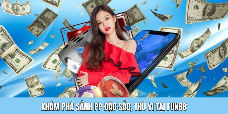 Sơ lược vài nét về sảnh PP tại Fun88 android